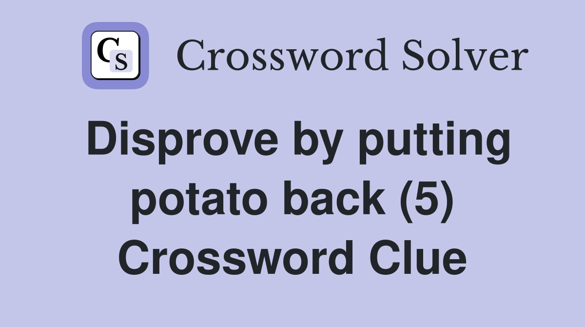 Disprove by putting potato back (5) Crossword Clue Answers
